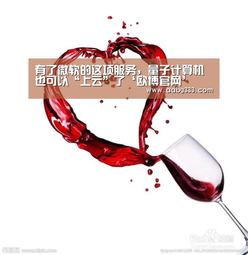 有了微软的这项服务,量子计算机也可以“上云”了‘欧博官网’(图2) 欧博服务